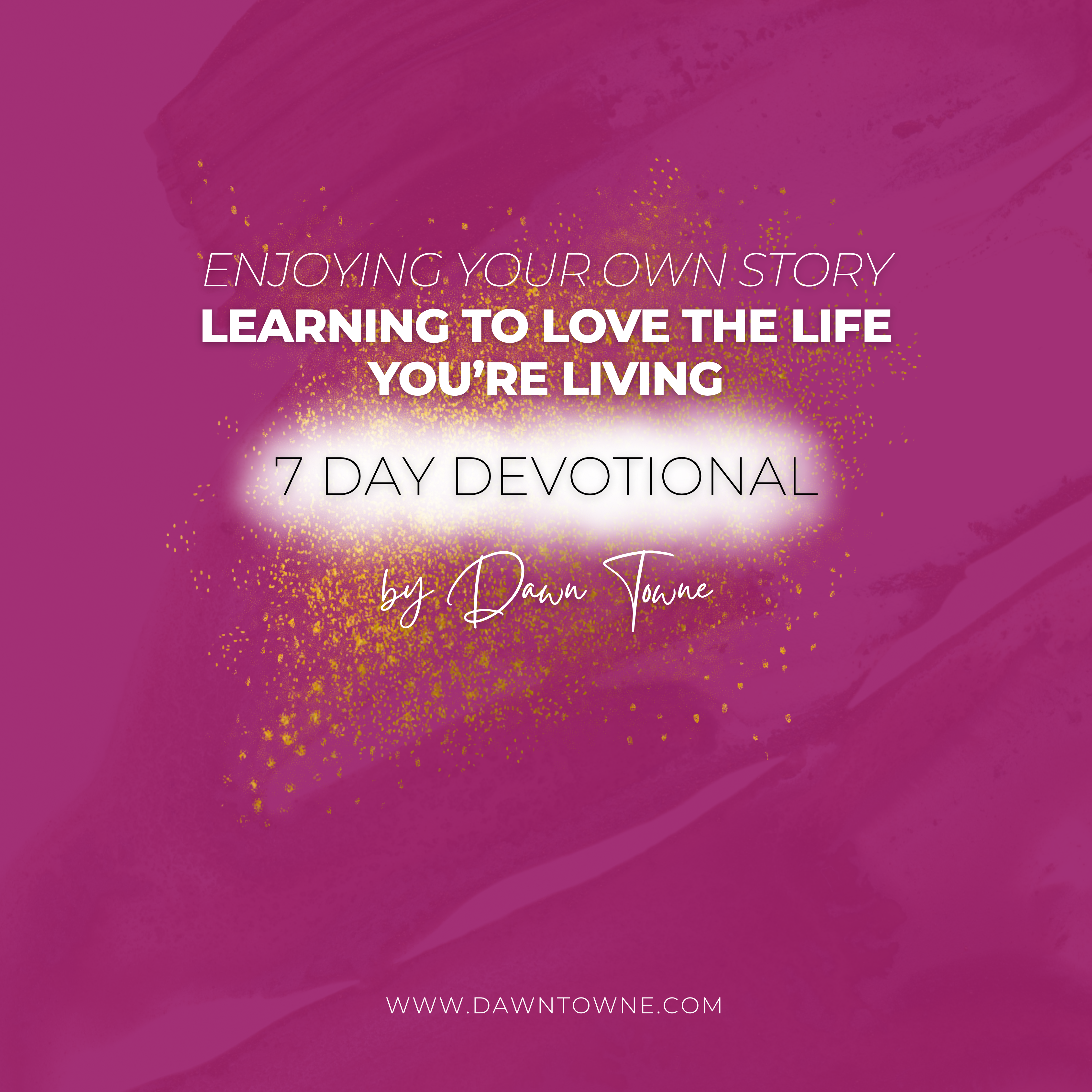 7 Day Devotional | Enjoying Your Own Story – Learning to Love the Life You’re Living